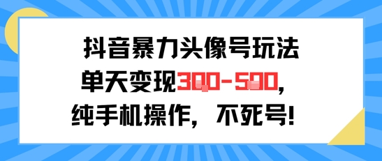 抖音暴力头像号玩法，单天变现3-5张纯手机操作，小白也能行 - 奉壹网创-奉壹网创