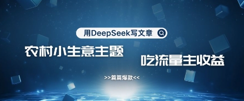 用DeepSeek写农村创业小项目，篇篇爆款，暴力引流，吃流量主收益变现 - 奉壹网创-奉壹网创