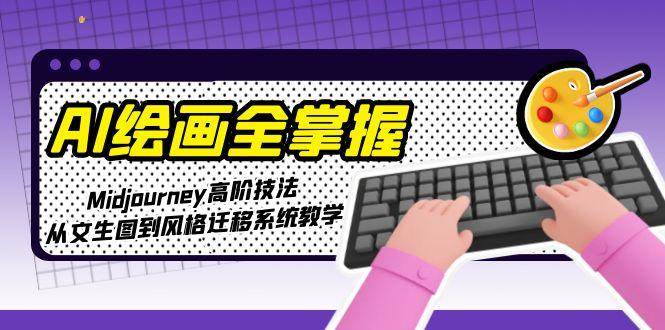 AI绘画全掌握：Midjourney高阶技法，从文生图到风格迁移系统教学 - 奉壹网创-奉壹网创
