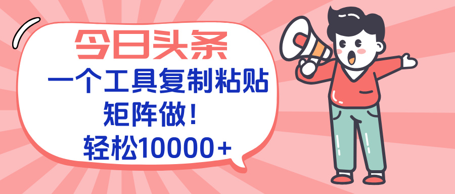 今日头条最新玩法，一个工具复制黏贴，矩阵去做10000+ - 奉壹网创-奉壹网创