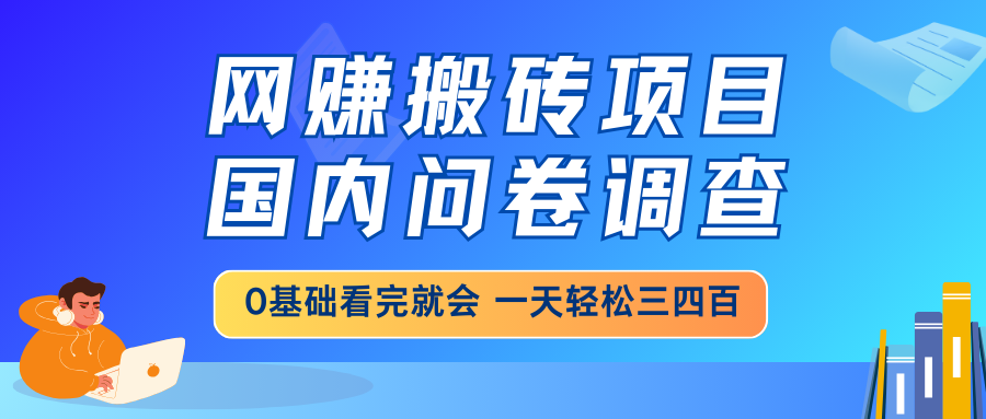 网赚搬砖项目，国内问卷调查，0基础看完就会 一天轻松三四百，靠谱副业... - 奉壹网创-奉壹网创