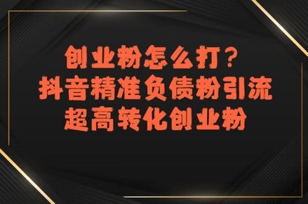创业粉怎么打？抖音精准负债粉引流，超高转化创业粉 - 奉壹网创-奉壹网创