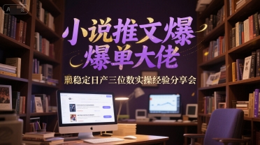 小说推文爆单大佬稳定日产三位数实操经验分享会 - 奉壹网创-奉壹网创