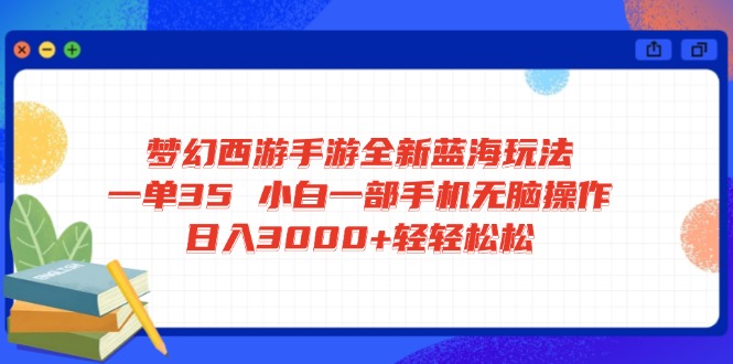 梦幻西游手游全新蓝海玩法 一单35 小白一部手机无脑操作 日入3000+轻轻... - 奉壹网创-奉壹网创
