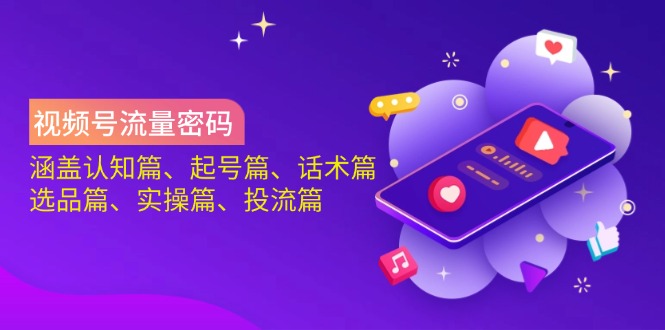 视频号流量密码：涵盖认知篇、起号篇、话术篇、选品篇、实操篇、投流篇 - 奉壹网创-奉壹网创