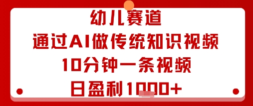 幼儿赛道：通过AI做传统知识视频，10分钟一条视频，日盈利多张 - 奉壹网创-奉壹网创