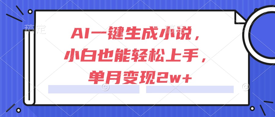 AI一键生成小说，小白也能轻松上手，单月变现2w+ - 奉壹网创-奉壹网创