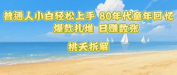 普通人小白轻松上手 80年代童年回忆杀，爆款扎堆，日入数张 - 奉壹网创-奉壹网创