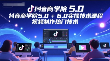 抖音商学院5.0+6.0实操技术课程，视频制作热门技术 - 奉壹网创-奉壹网创