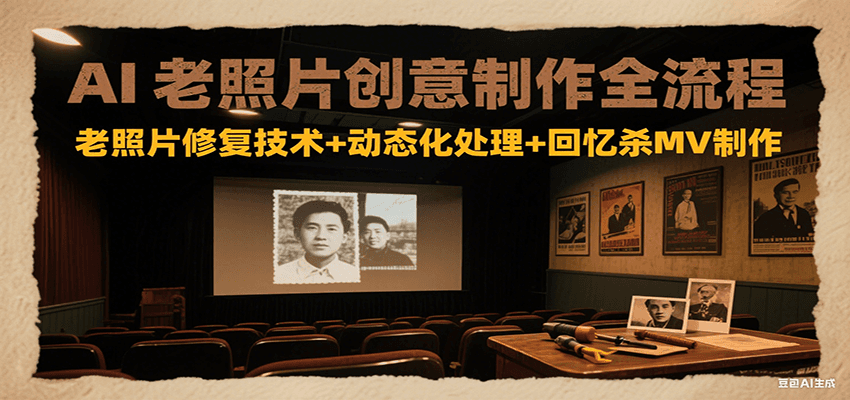 AI老照片创意制作全流程：老照片修复技术+动态化处理+回忆杀MV制作 - 奉壹网创-奉壹网创