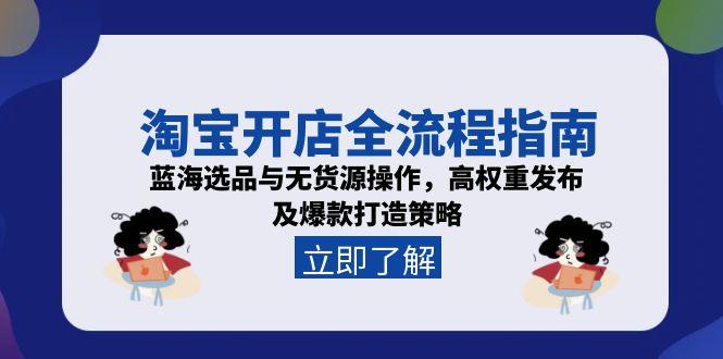 淘宝开店全流程指南，蓝海选品与无货源操作，高权重发布及爆款打造策略 - 奉壹网创-奉壹网创
