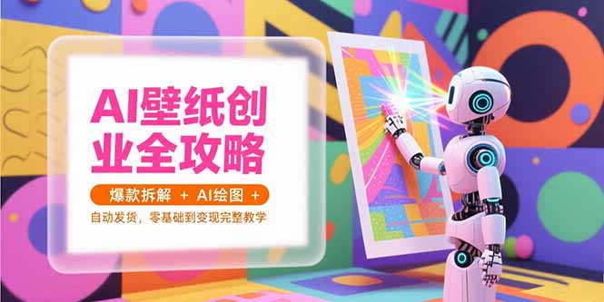 AI壁纸创业全攻略，爆款拆解+AI绘图+自动发货，零基础到变现完整教学 - 奉壹网创-奉壹网创