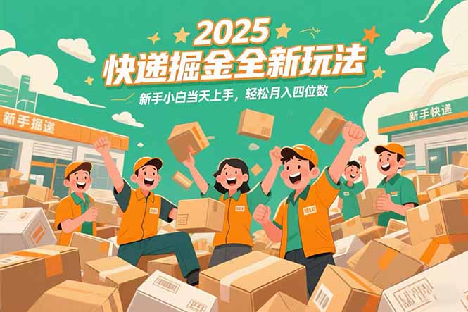 2025快递掘金全新玩法，新手小白当天上手，轻松月入四位数！ - 奉壹网创-奉壹网创