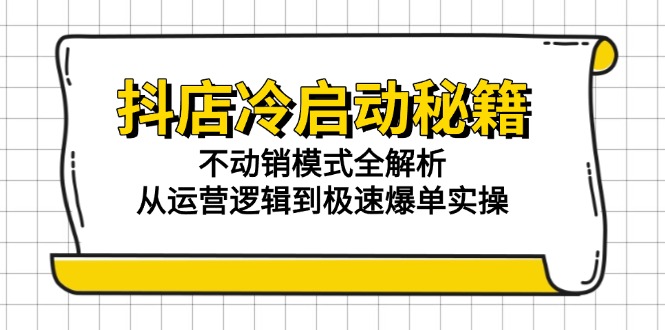 抖店冷启动秘籍：不动销模式全解析，从运营逻辑到极速爆单实操 - 奉壹网创-奉壹网创