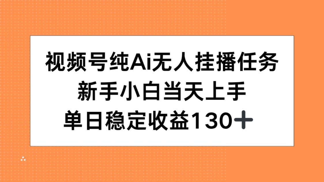 视频号纯AI无人挂播任务，新手小白当天上手，单日稳定收益130+ - 奉壹网创-奉壹网创
