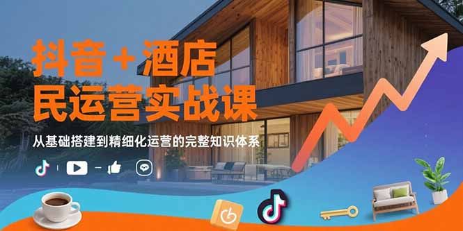 抖音+酒店民宿运营实战课：从基础搭建到精细化运营的完整知识体系 - 奉壹网创-奉壹网创