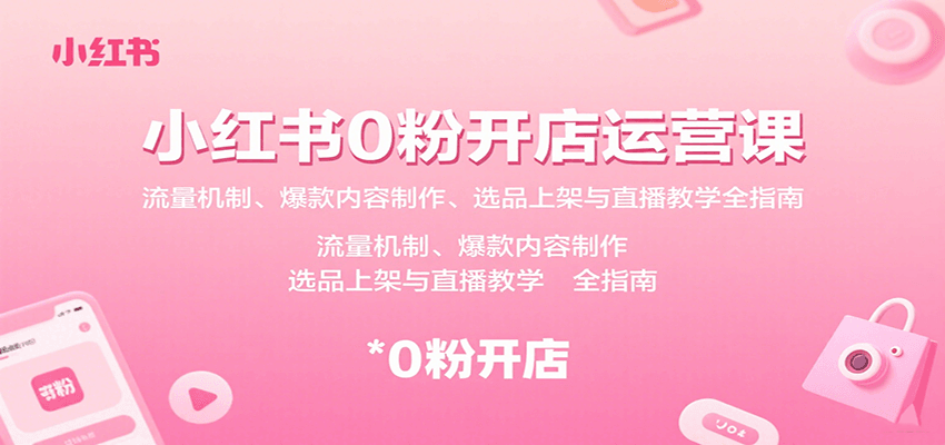 小红书0粉开店运营课：流量机制、爆款内容制作、选品上架与直播教学全指南 - 奉壹网创-奉壹网创