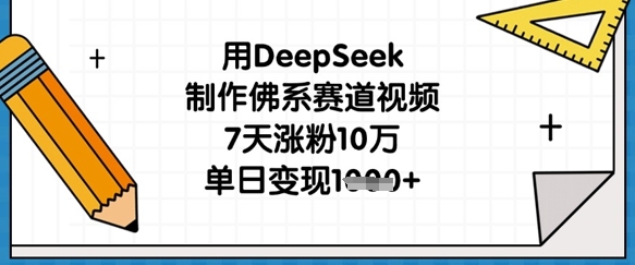 用DeepSeek制作佛系赛道视频，7天涨粉10万，单日变现1k - 奉壹网创-奉壹网创