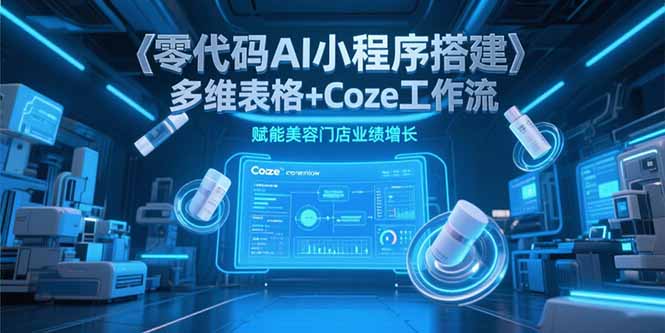 零代码AI小程序搭建，多维表格+Coze工作流，赋能美容门店业绩增长 - 奉壹网创-奉壹网创