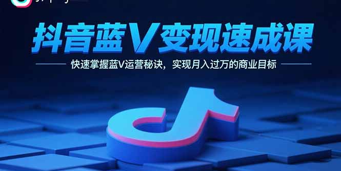 抖音蓝V变现速成课，快速掌握蓝V运营秘诀，实现月入过万的商业目标 - 奉壹网创-奉壹网创