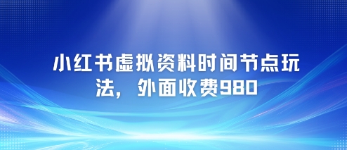 小红书虚拟资料时间节点玩法，外面收费980【附带项目教程】 - 奉壹网创-奉壹网创