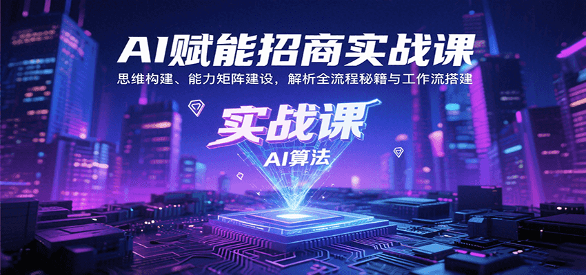 AI赋能招商实战课：思维构建、能力矩阵建设，解析全流程秘籍与工作流搭建 - 奉壹网创-奉壹网创