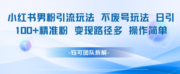 小红书男粉引流玩法不废号玩法日引100男粉变现路径多操作简单 - 奉壹网创-奉壹网创