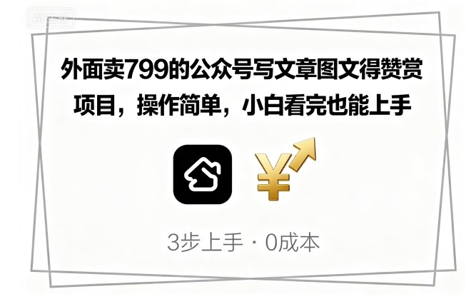 外面卖799的公众号写文章图文得赞赏项目，操作简单，小白看完也能上手 - 奉壹网创-奉壹网创