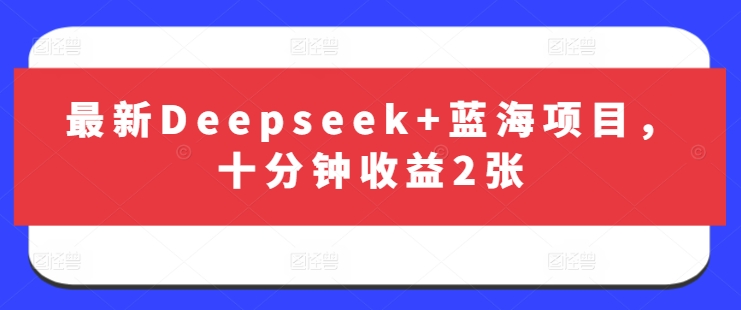 最新Deepseek+蓝海项目，十分钟收益2张 - 奉壹网创-奉壹网创