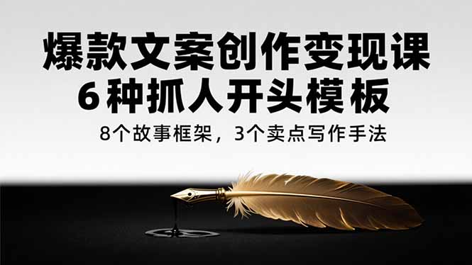 爆款文案创作变现课，6种抓人开头模板，8个故事框架，3个卖点写作手法 - 奉壹网创-奉壹网创