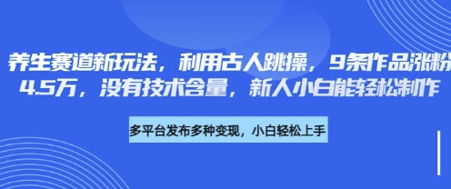 养生赛道新玩法，利用古人跳操，9条作品涨粉4.5W，没有技术含量，新人小白能轻松制作 - 奉壹网创-奉壹网创