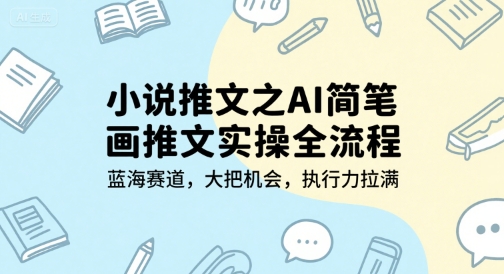 小说推文之AI简笔画推文实操全流程，蓝海赛道，大把机会，执行力拉满 - 奉壹网创-奉壹网创