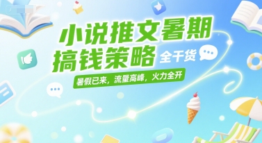 小说推文暑期搞钱策略，全干货，暑假已来，流量高峰，火力全开 - 奉壹网创-奉壹网创