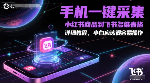 手机一键采集小红书商品到飞书多维表格，详细教程，小白应该很容易操作 - 奉壹网创-奉壹网创
