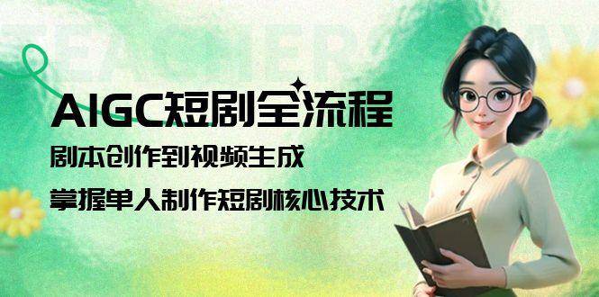 AIGC短剧全流程：剧本创作到视频生成，掌握单人制作短剧核心技术 - 奉壹网创-奉壹网创