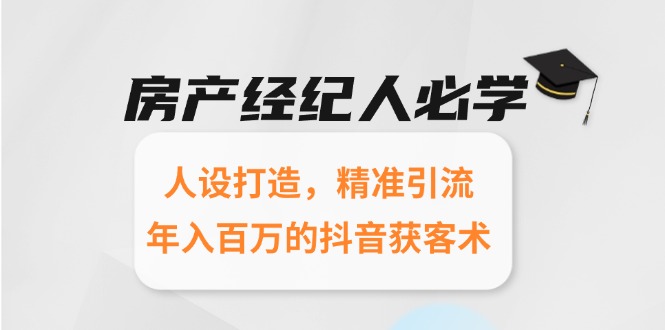 房产经纪人必学：人设打造，精准引流，年入百万的抖音获客术 - 奉壹网创-奉壹网创