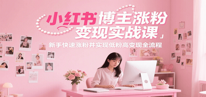 小红书博主涨粉变现实战课，新手快速涨粉并实现低粉高变现全流程 - 奉壹网创-奉壹网创
