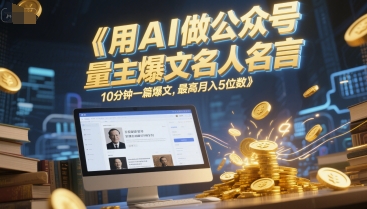 用AI做公众号流量主爆文名人名言，10分钟一篇爆文，最高月入5位数 - 奉壹网创-奉壹网创