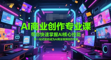 AI商业创作专业课，带你快速掌握AI核心技能，并一站式助你成为AI商业视频创作专家 - 奉壹网创-奉壹网创