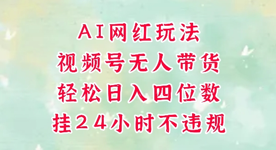 视频号无人直播带货，手机一挂自动爆单，AI网红玩法，带你解放双手，轻松日入四位数 - 奉壹网创-奉壹网创