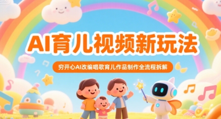 AI育儿视频新玩法，穷开心AI改编唱歌育儿作品制作全流程拆解 - 奉壹网创-奉壹网创