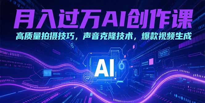 月入过万AI创作课：高质量拍摄技巧，声音克隆技术，爆款视频生成 - 奉壹网创-奉壹网创