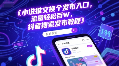 小说推文换个发布入口，流量轻松百W，抖音搜索发布教程 - 奉壹网创-奉壹网创