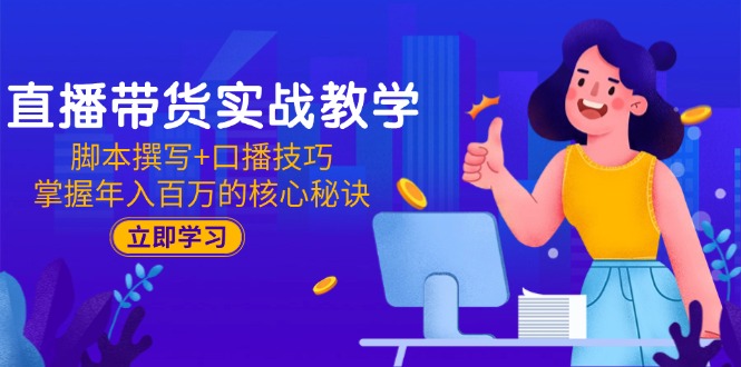 直播带货实战教学：脚本撰写+口播技巧，掌握年入百万的核心秘诀 - 奉壹网创-奉壹网创