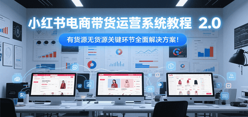 小红书电商带货运营系统教程2.0，有货源无货源关键环节全面解决方案！ - 奉壹网创-奉壹网创