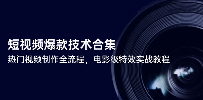 短视频爆款技术合集，热门视频制作全流程，电影级特效实战教程 - 奉壹网创-奉壹网创