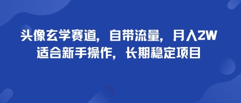 头像玄学赛道，自带流量，月入2W，适合新手操作，长期稳定项目 - 奉壹网创-奉壹网创