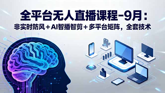 全平台无人直播课程：非实时防风＋AI智播智剪＋多平台矩阵，9月全套技术 - 奉壹网创-奉壹网创