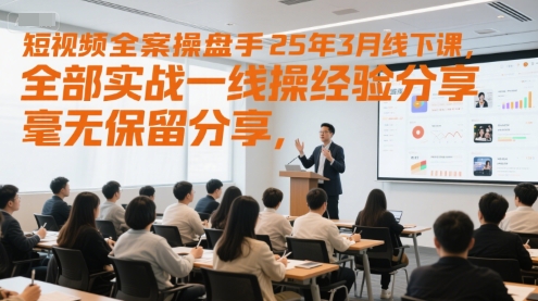 短视频全案操盘手25年3月线下课，全部实战一线操盘手经验分享，毫无保留分享，全是干货 - 奉壹网创-奉壹网创