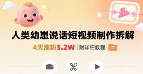 拆解人类幼崽宝宝要说话短视频制作，4天涨粉3.2W，附详细教程 - 奉壹网创-奉壹网创